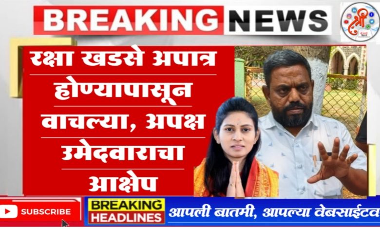 रक्षा खडसे अपात्र होण्यापासून वाचल्या, अपक्ष उमेदवाराचा आक्षेप रक्षा खडसे अपात्र होण्यापासून वाचल्या, अपक्ष उमेदवाराचा आक्षेप