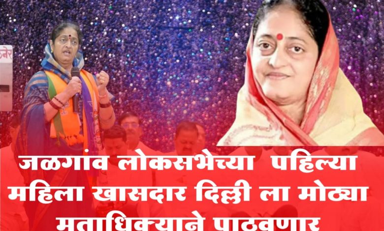 जळगांव लोकसभेच्या पहिल्या महिला खासदार दिल्ली ला मोठ्या मताधिक्याने पाठवणार जळगांव लोकसभेच्या पहिल्या महिला खासदार दिल्ली ला मोठ्या मताधिक्याने पाठवणार