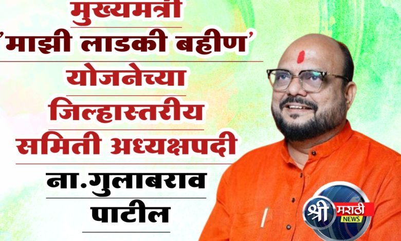 मुख्यमंत्री माझी लाडकी बहीण’ योजनेच्या जिल्हास्तरीय समिती अध्यक्षपदी ना. गुलाबराव पाटील मुख्यमंत्री माझी लाडकी बहीण’ योजनेच्या जिल्हास्तरीय समिती अध्यक्षपदी ना. गुलाबराव पाटील