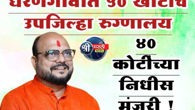 धरणगावात 50 खाटांचे उपजिल्हा रुग्णालयासाठी 40 कोटींच्या निधीस मंजुरी  !