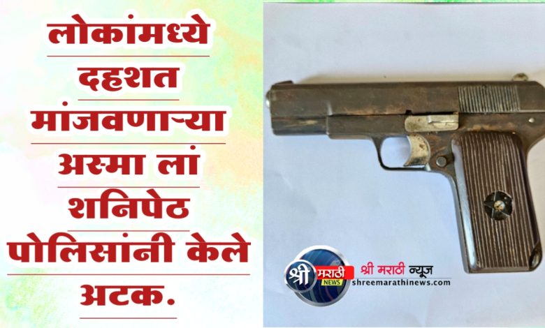 लोकांमध्ये दहशत मांजवणाऱ्या अस्मा लां शनिपेठ पोलिसांनी केले अटक लोकांमध्ये दहशत मांजवणाऱ्या अस्मा लां शनिपेठ पोलिसांनी केले अटक