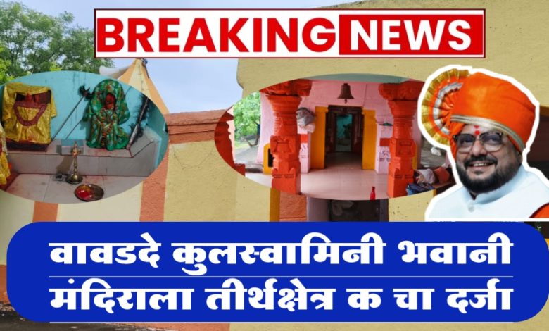 वावडदे कुलस्वामिनी भवानी मंदिराला तीर्थक्षेत्र क चा दर्जा वावडदे कुलस्वामिनी भवानी मंदिराला तीर्थक्षेत्र क चा दर्जा