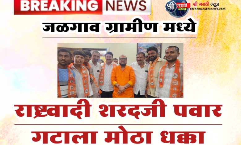 जळगाव ग्रामीण मध्ये राष्ट्रवादी शरदजी पवार गटाला मोठा धक्का जळगाव ग्रामीण मध्ये राष्ट्रवादी शरदजी पवार गटाला मोठा धक्का