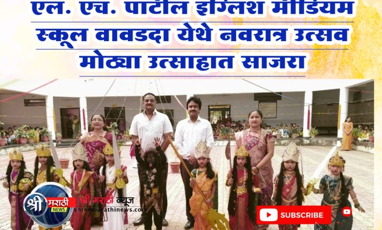 एल. एच. पाटील इंग्लिश मीडियम स्कूल वावडदा येथे नवरात्र उत्सव मोठ्या उत्साहात साजरा एल. एच. पाटील इंग्लिश मीडियम स्कूल वावडदा येथे नवरात्र उत्सव मोठ्या उत्साहात साजरा