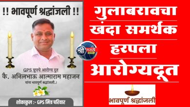 गुलाबरावचा खंदा समर्थक हरपला, आरोग्यदूत अनिल महाजन यांचा दुर्दैवी मृत्यू, वार्ता कळताच प्रतापरावांनी थांबवला प्रचार.