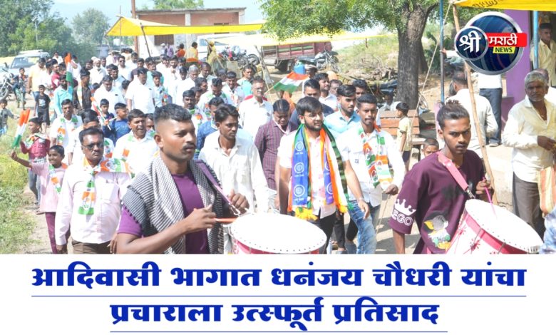 आदिवासी भागात धनंजय चौधरी यांचा प्रचाराला उत्स्फूर्त प्रतिसाद घरीघरीं भेट देत घेतला आदिवासी भागात धनंजय चौधरी यांचा प्रचाराला उत्स्फूर्त प्रतिसाद घरीघरीं भेट देत घेतला