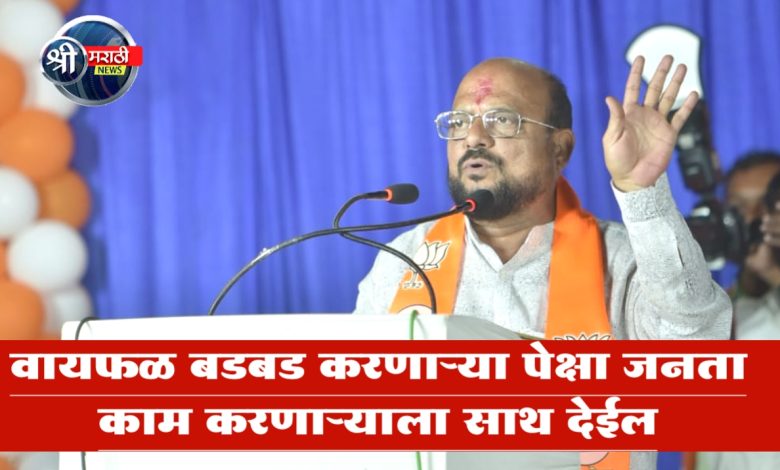 वायफळ बडबड करणाऱ्या पेक्षा जनता काम करणाऱ्याला साथ देईल वायफळ बडबड करणाऱ्या पेक्षा जनता काम करणाऱ्याला साथ देईल