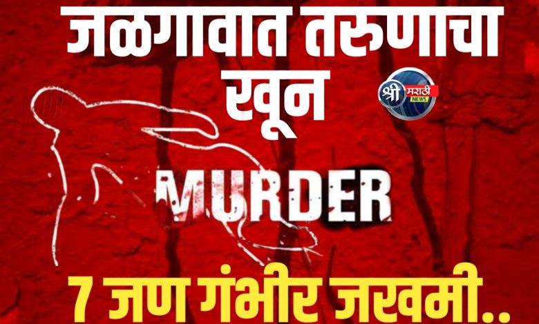 जळगावात तरुणाचा निघृण खून : ७ जण गंभीर जखमी.. जळगावात तरुणाचा निघृण खून : ७ जण गंभीर जखमी..