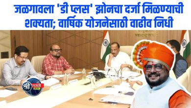 जळगावला ‘डी प्लस’ झोनचा दर्जा मिळण्याची शक्यता; वार्षिक योजनेसाठी वाढीव निधी