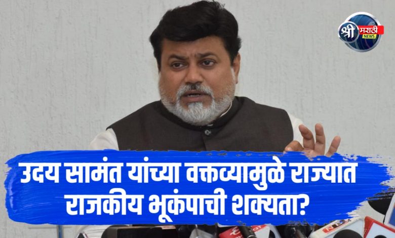 उदय सामंत यांच्या वक्तव्यामुळे राज्यात राजकीय भूकंपाची शक्यता? उदय सामंत यांच्या वक्तव्यामुळे राज्यात राजकीय भूकंपाची शक्यता?