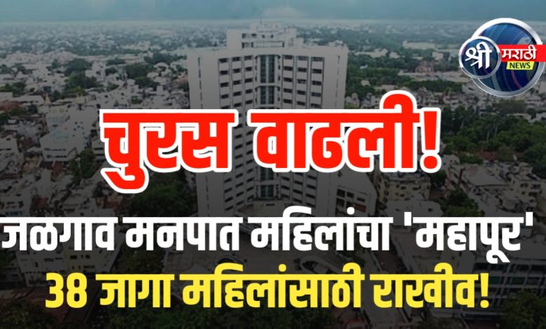 जळगाव मनपात महिलांचा ‘महापूर’ – ३८ जागा महिलांसाठी राखीव! जळगाव मनपात महिलांचा ‘महापूर’ – ३८ जागा महिलांसाठी राखीव!
