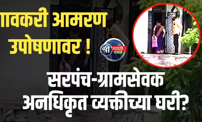 सरपंच-ग्रामसेवक अनधिकृत व्यक्तीच्या घरी? गावकऱ्यांचा थरारक आरोप! सरपंच-ग्रामसेवक अनधिकृत व्यक्तीच्या घरी? गावकऱ्यांचा थरारक आरोप!