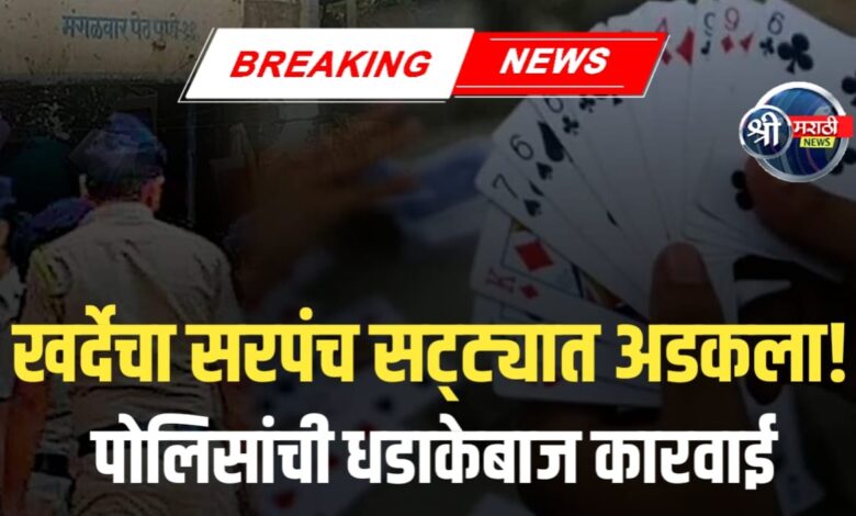 खर्दे गावाचा सरपंच पती सट्टा जुगारात रंगेहाथ पकडला! पोलिसांची धडक कारवाई खर्दे गावाचा सरपंच पती सट्टा जुगारात रंगेहाथ पकडला! पोलिसांची धडक कारवाई
