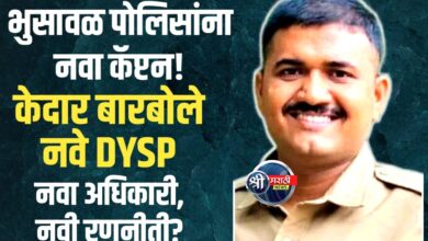 भुसावळ पोलीस उपअधीक्षक पदी केदार बारबोले यांची वर्णी