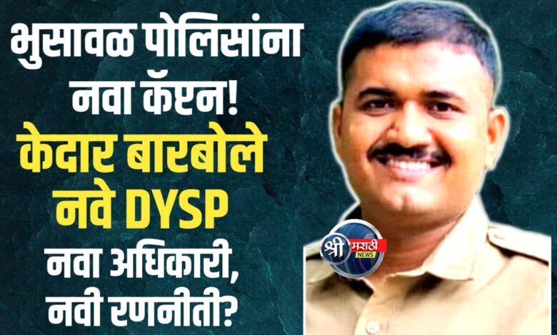 भुसावळ पोलीस उपअधीक्षक पदी केदार बारबोले यांची वर्णी भुसावळ पोलीस उपअधीक्षक पदी केदार बारबोले यांची वर्णी