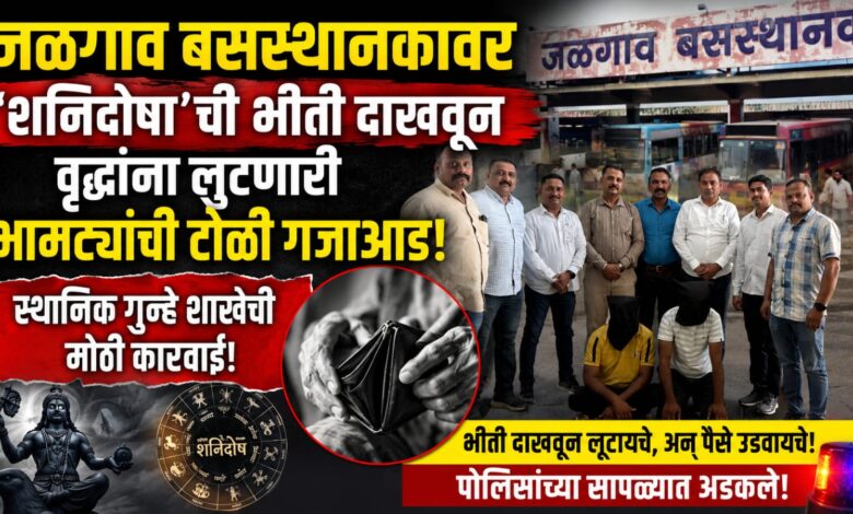 जळगाव बसस्थानकावर ‘शनिदोषा’ची भीती दाखवून वृद्धांना लुटणारी भामट्यांची टोळी गजाआड; स्थानिक गुन्हे शाखेची मोठी कारवाई जळगाव बसस्थानकावर ‘शनिदोषा’ची भीती दाखवून वृद्धांना लुटणारी भामट्यांची टोळी गजाआड; स्थानिक गुन्हे शाखेची मोठी कारवाई